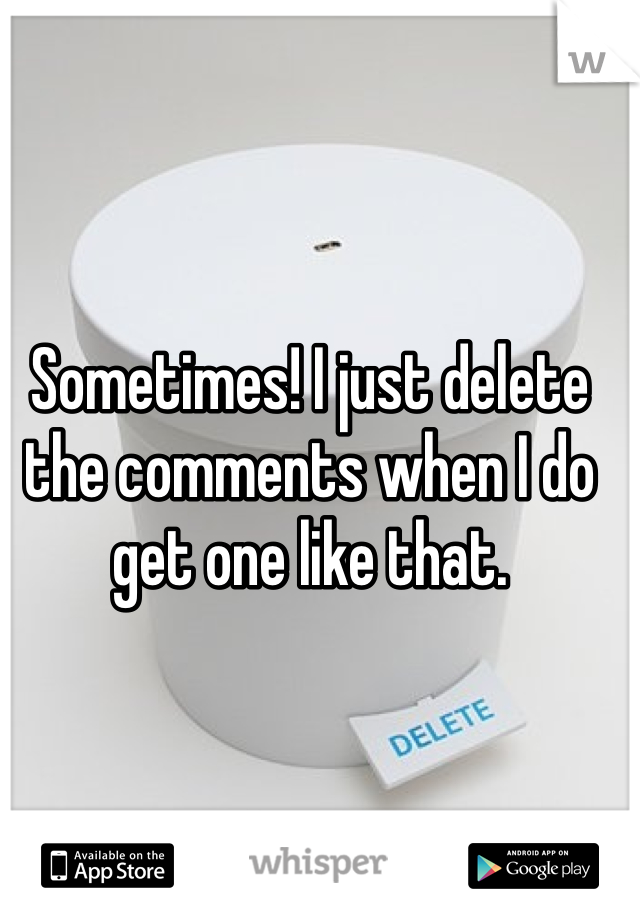 Sometimes! I just delete the comments when I do get one like that. 