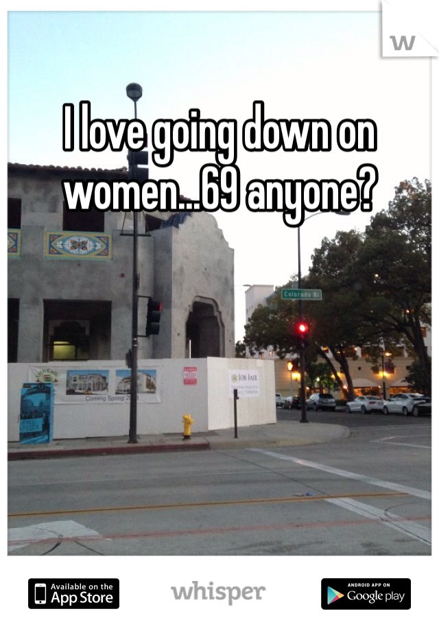 I love going down on women...69 anyone?