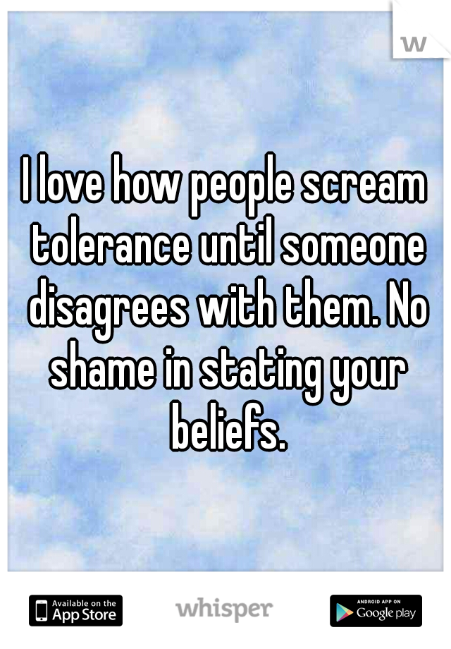 I love how people scream tolerance until someone disagrees with them. No shame in stating your beliefs.