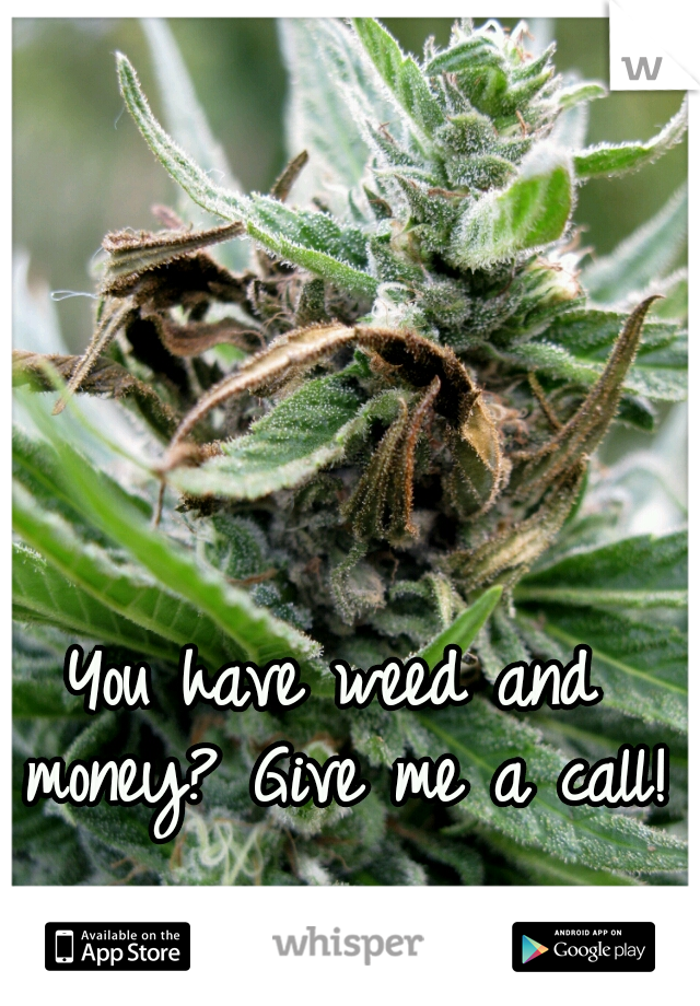 You have weed and money? Give me a call!
