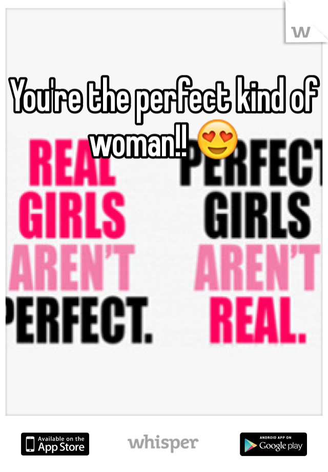 You're the perfect kind of woman!! 😍