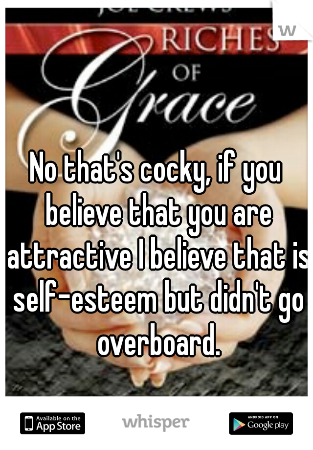 No that's cocky, if you believe that you are attractive I believe that is self-esteem but didn't go overboard.
