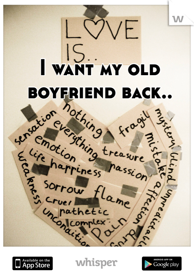 I want my old boyfriend back..