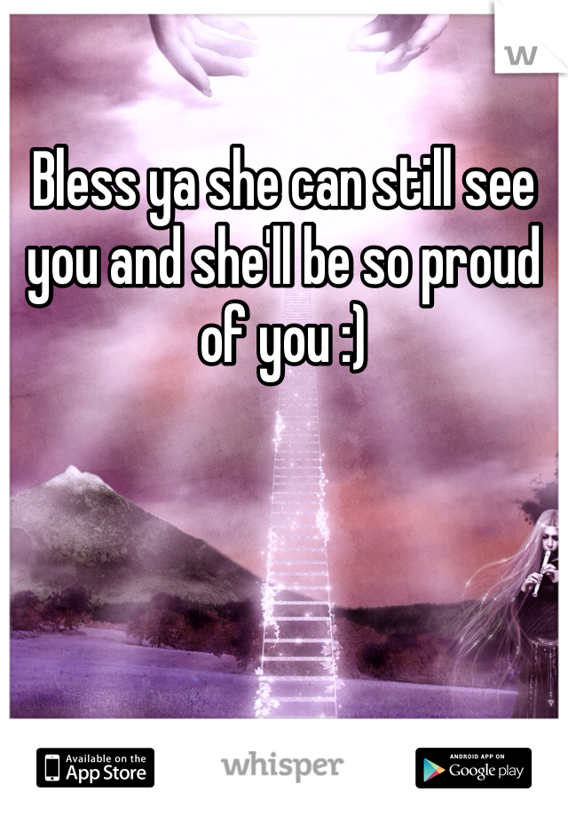 Bless ya she can still see you and she'll be so proud of you :)