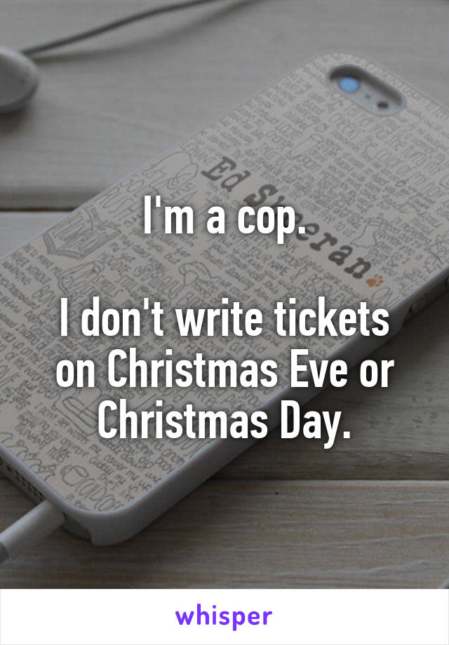 I'm a cop.

I don't write tickets on Christmas Eve or Christmas Day.