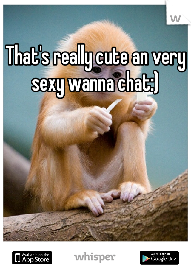 That's really cute an very sexy wanna chat:)