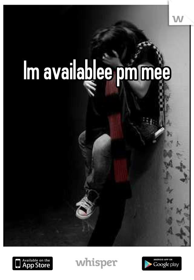 Im availablee pm mee