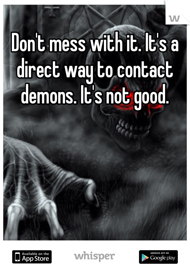 Don't mess with it. It's a direct way to contact demons. It's not good. 