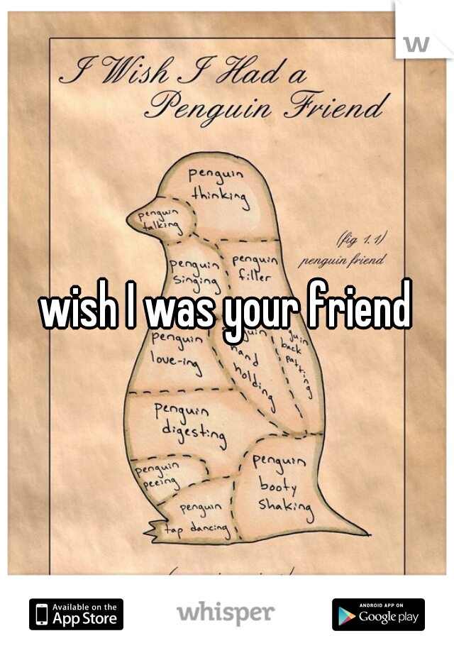 wish I was your friend