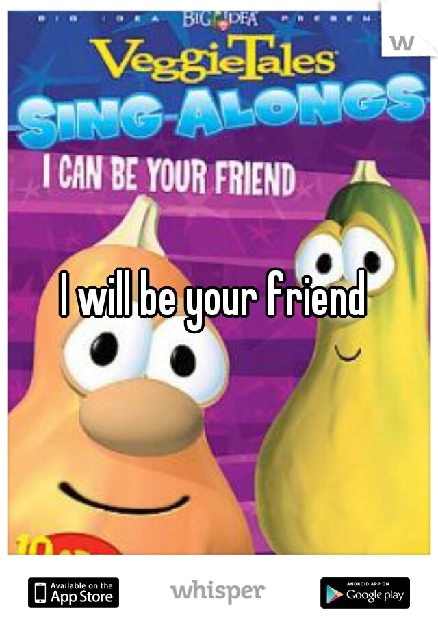 I will be your friend 