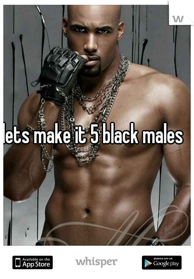 lets make it 5 black males  