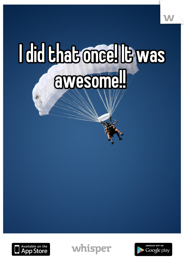I did that once! It was awesome!! 