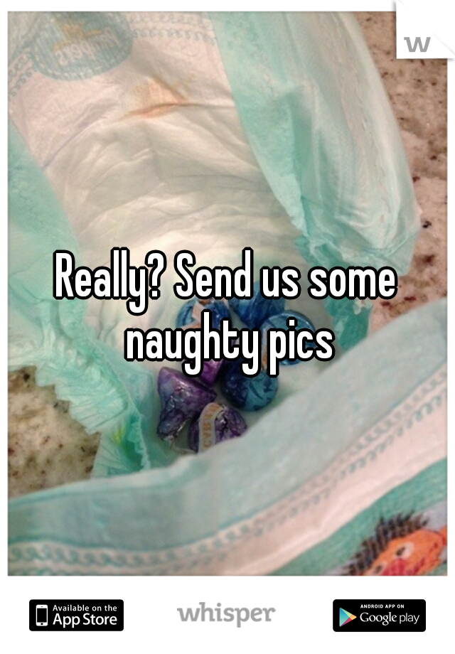Really? Send us some naughty pics