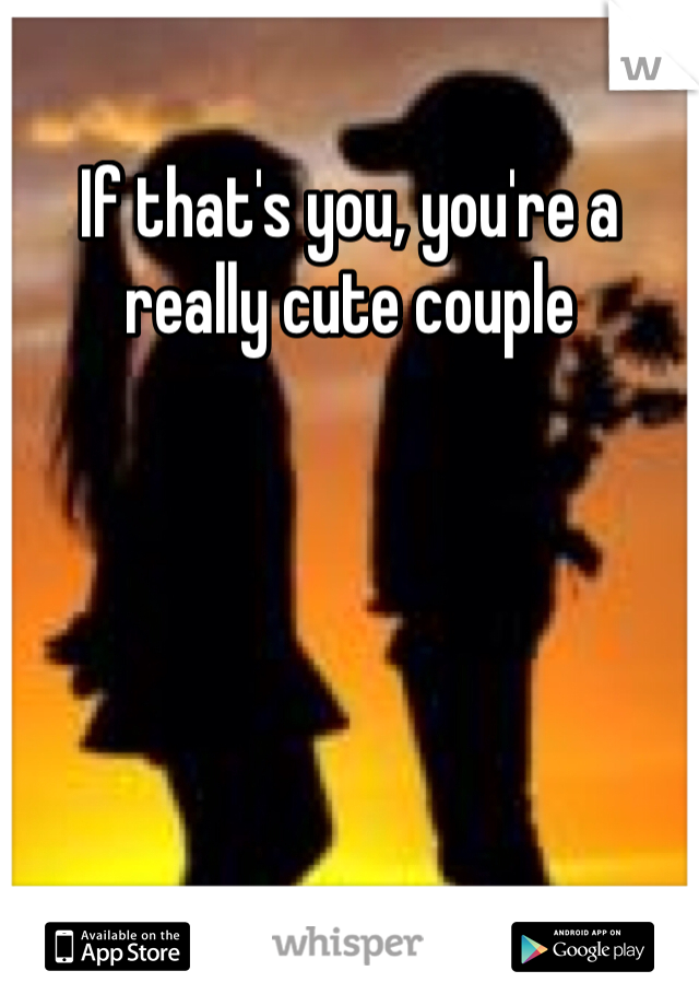If that's you, you're a really cute couple 

