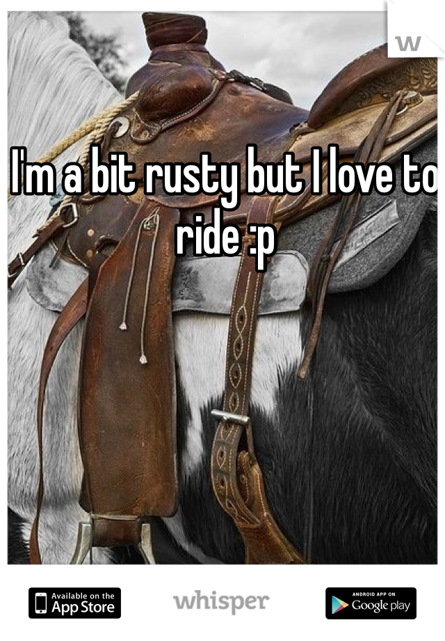I'm a bit rusty but I love to ride :p