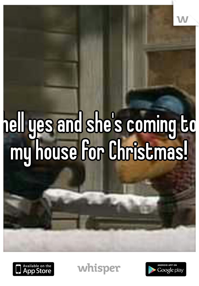 hell yes and she's coming to my house for Christmas! 