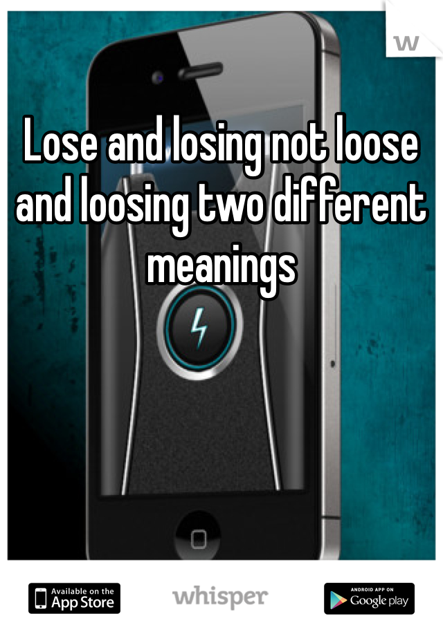 Lose and losing not loose and loosing two different meanings 