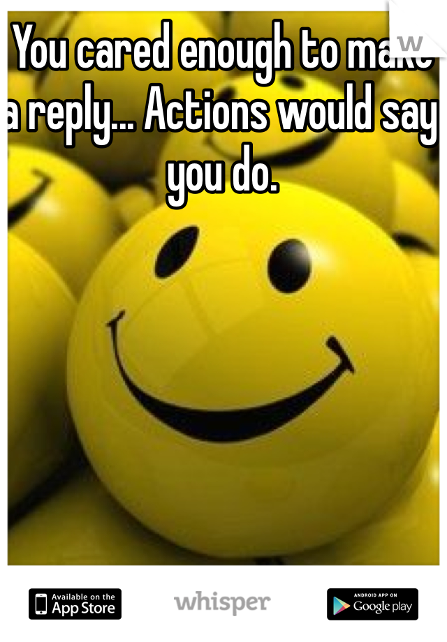 You cared enough to make a reply... Actions would say you do. 