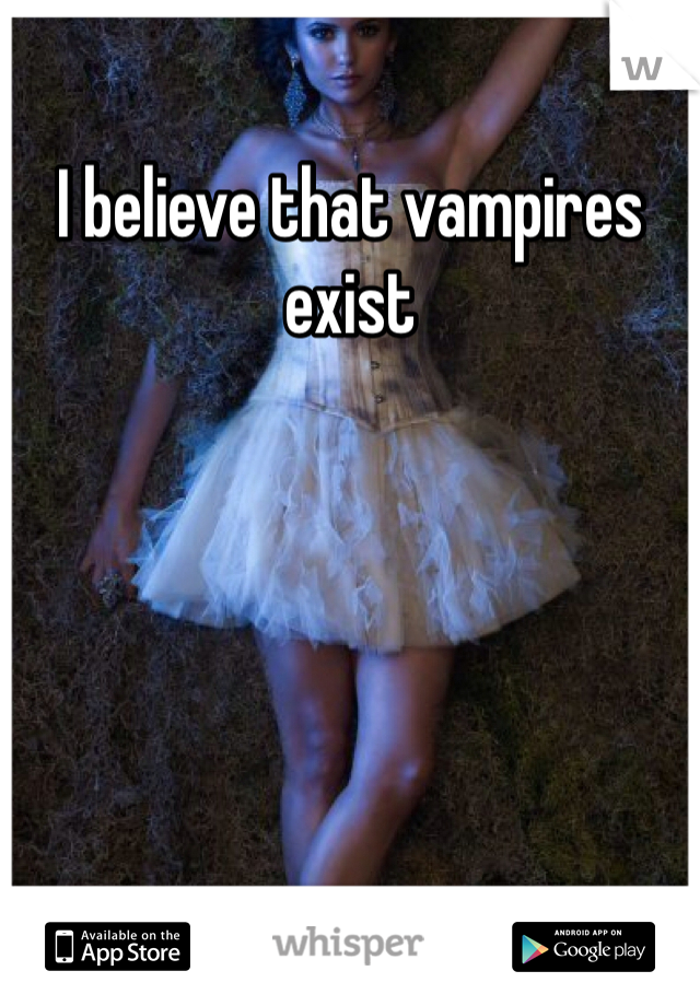 I believe that vampires exist