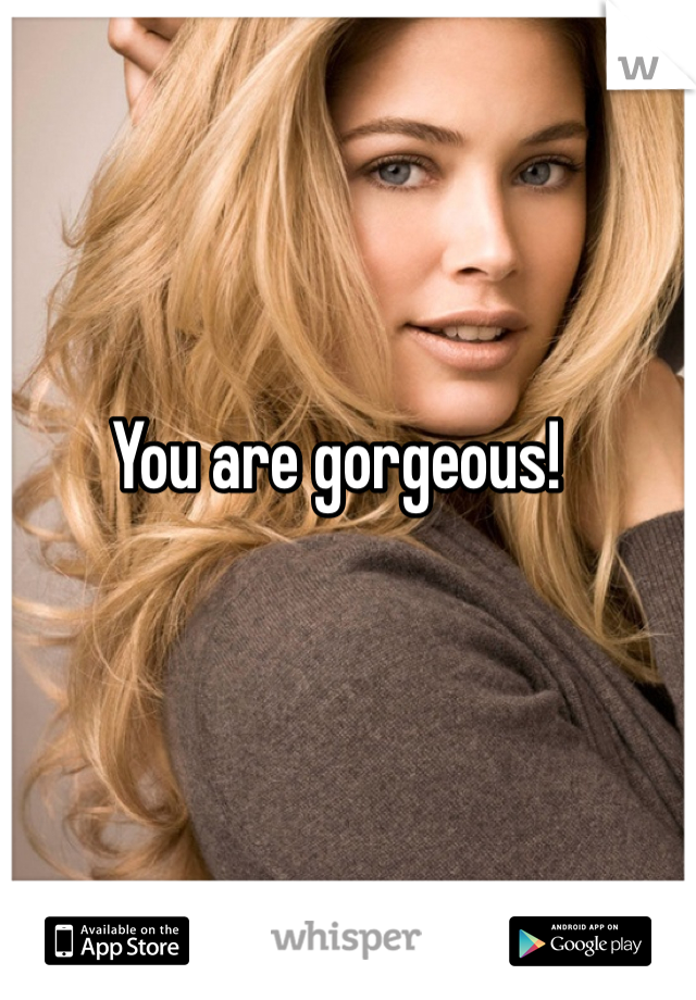 You are gorgeous! 