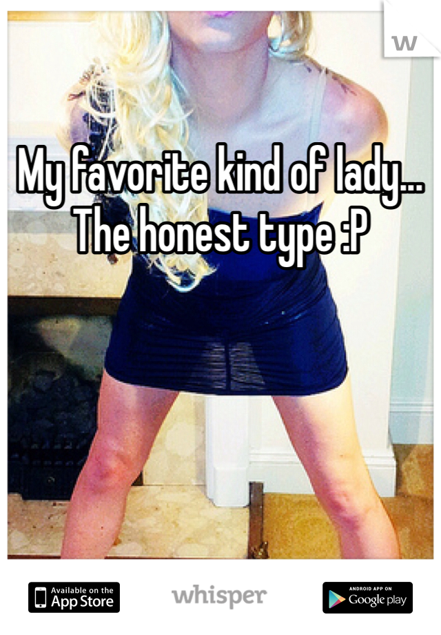 My favorite kind of lady... 
The honest type :P