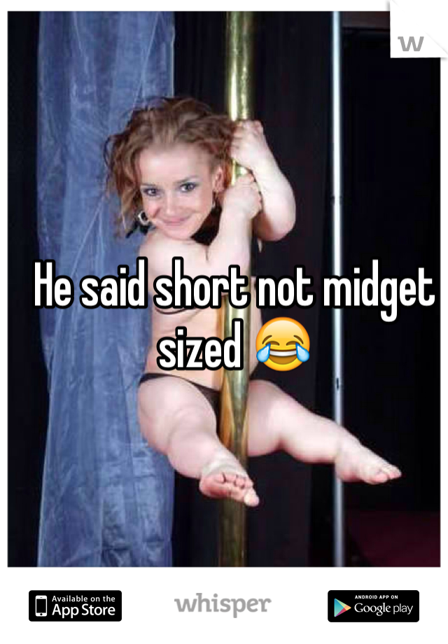He said short not midget sized 😂