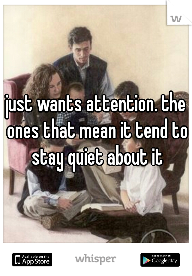 just wants attention. the ones that mean it tend to stay quiet about it