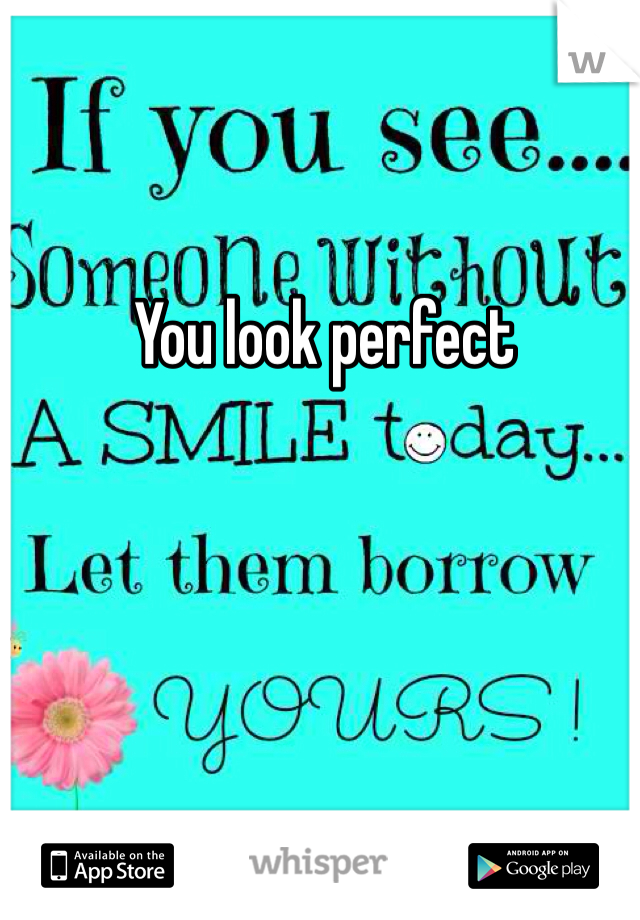 You look perfect 