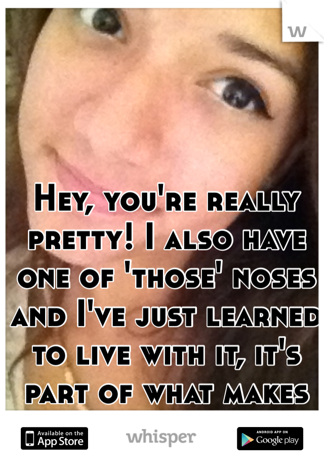 Hey, you're really pretty! I also have one of 'those' noses and I've just learned to live with it, it's part of what makes you unique