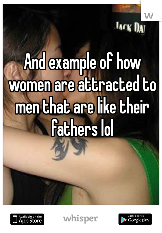 And example of how women are attracted to men that are like their fathers lol