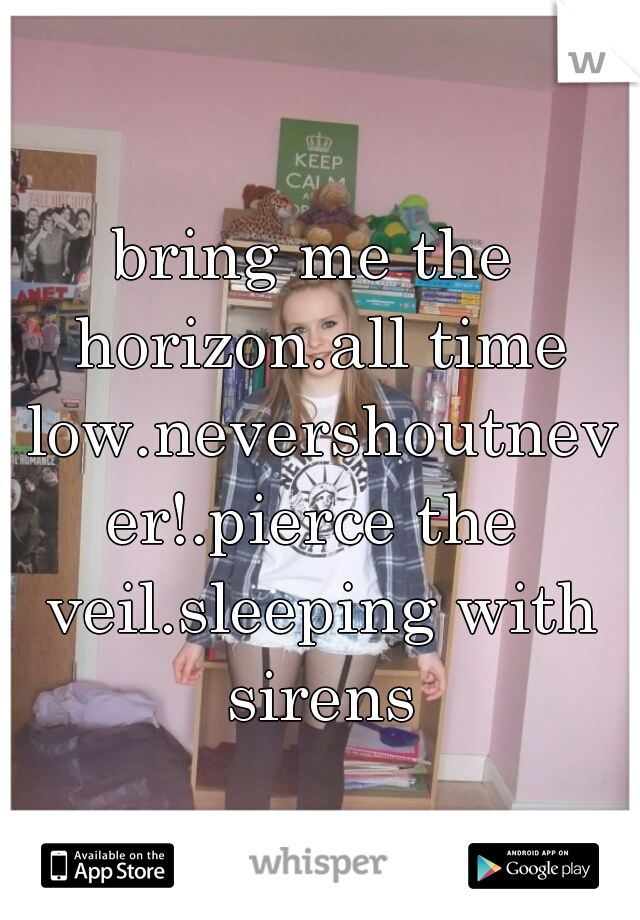 bring me the horizon.all time low.nevershoutnever!.pierce the veil.sleeping with sirens