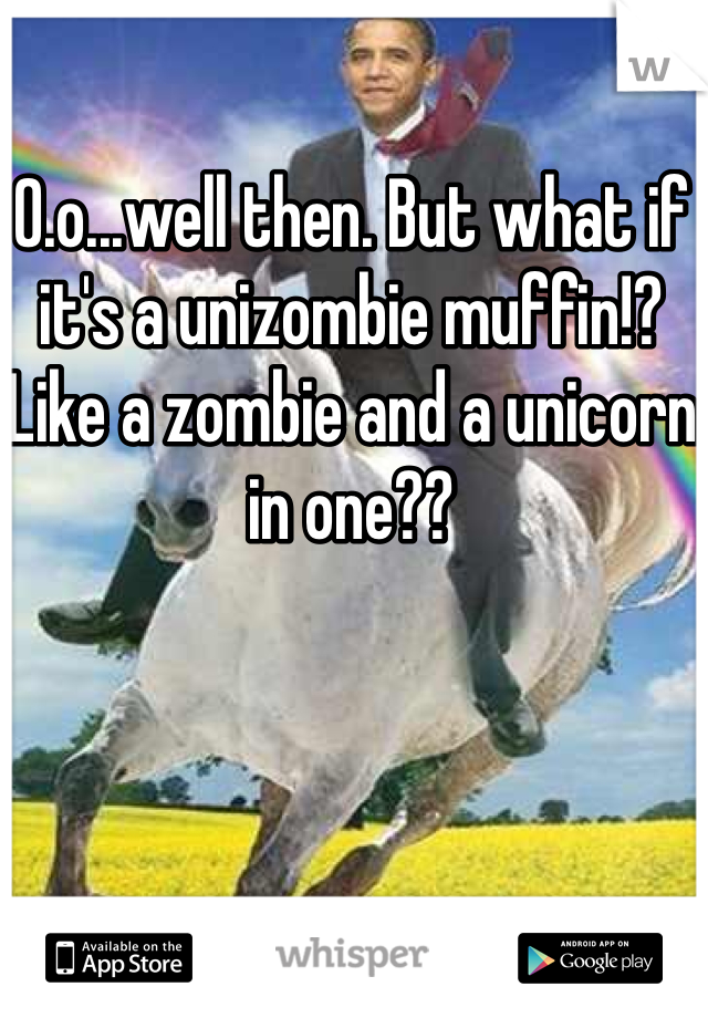 0.o...well then. But what if it's a unizombie muffin!? Like a zombie and a unicorn in one??