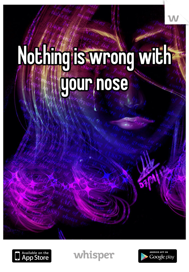 Nothing is wrong with your nose