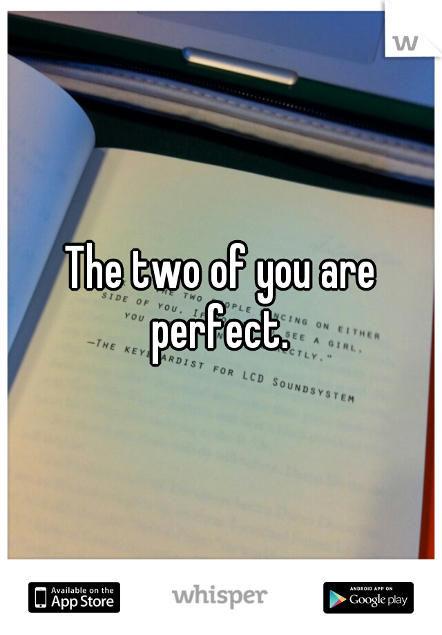 The two of you are perfect. 