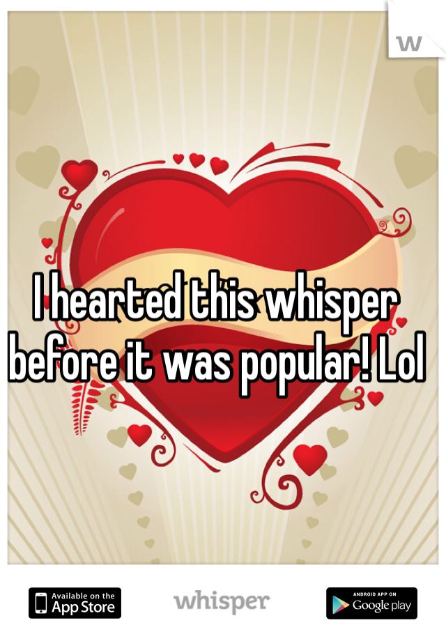 I hearted this whisper before it was popular! Lol