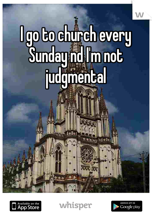 I go to church every Sunday nd I'm not judgmental 