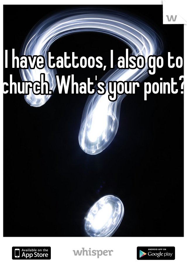 I have tattoos, I also go to church. What's your point?