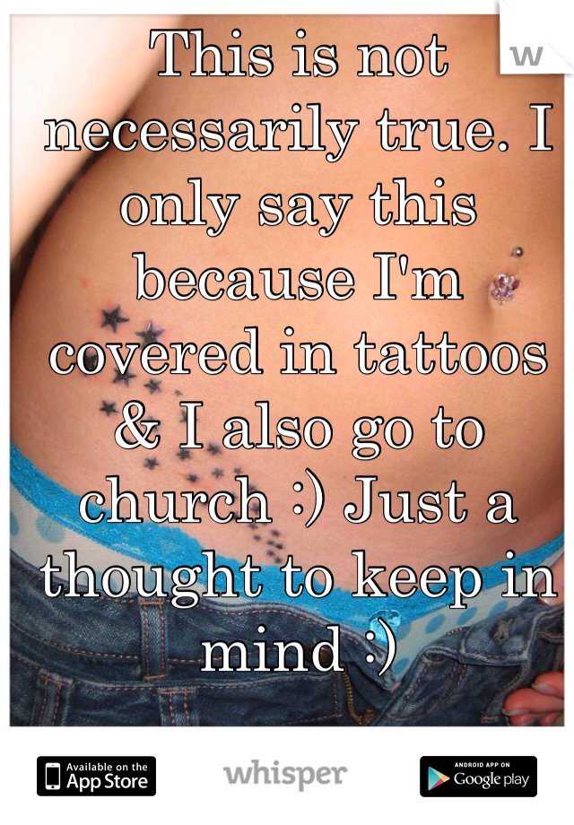 This is not necessarily true. I only say this because I'm covered in tattoos & I also go to church :) Just a thought to keep in mind :)