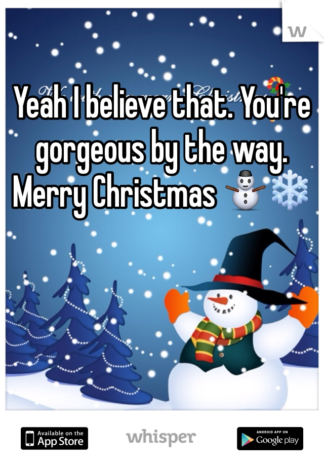 Yeah I believe that. You're gorgeous by the way. Merry Christmas ⛄️❄️