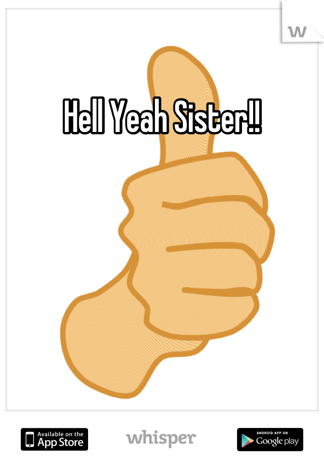 Hell Yeah Sister!!