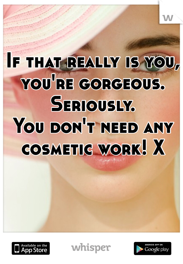 If that really is you, you're gorgeous. 
Seriously. 
You don't need any cosmetic work! X