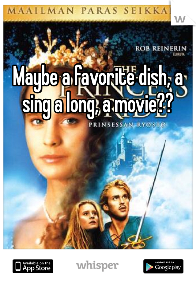 Maybe a favorite dish, a sing a long, a movie?? 