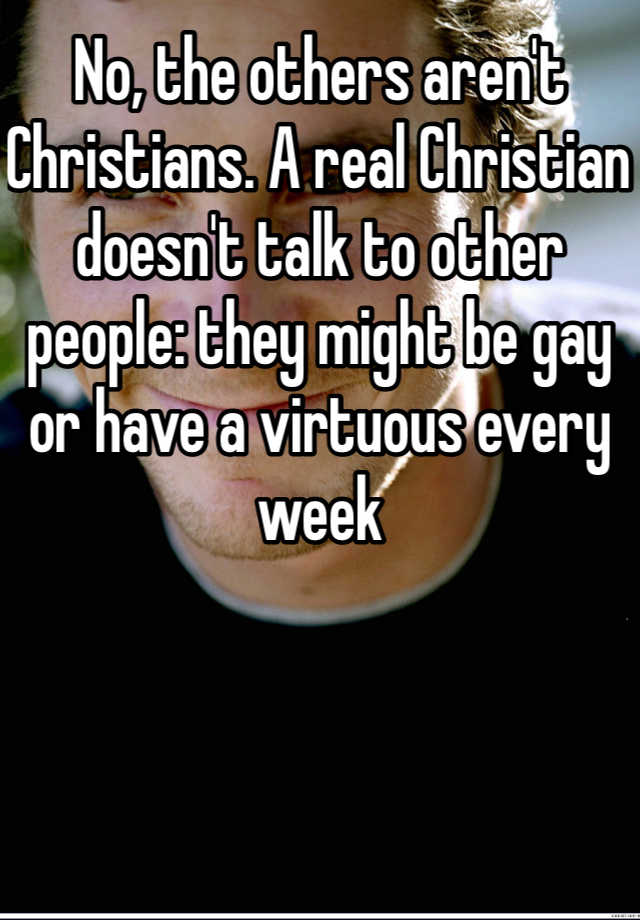 no-the-others-aren-t-christians-a-real-christian-doesn-t-talk-to