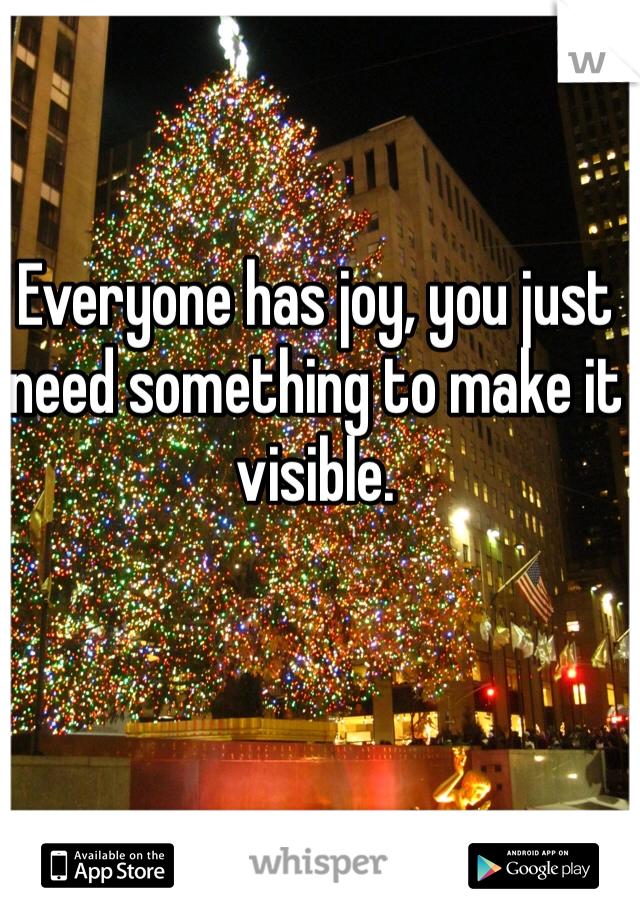 Everyone has joy, you just need something to make it visible.