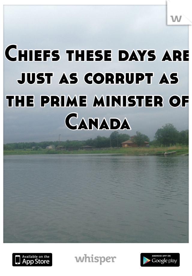 Chiefs these days are just as corrupt as the prime minister of Canada 