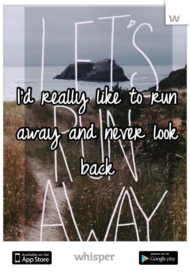 I'd really like to run away and never look back