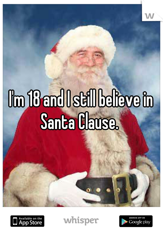 I'm 18 and I still believe in Santa Clause.  
