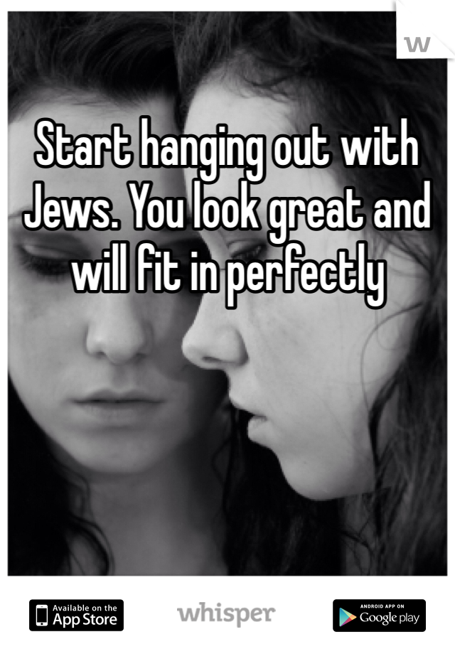 Start hanging out with Jews. You look great and will fit in perfectly 