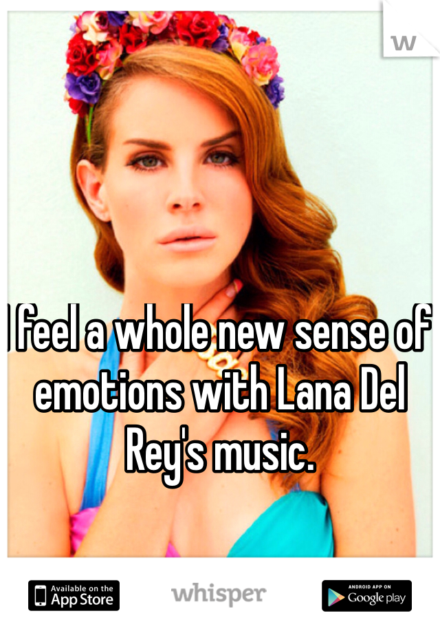 I feel a whole new sense of emotions with Lana Del Rey's music.