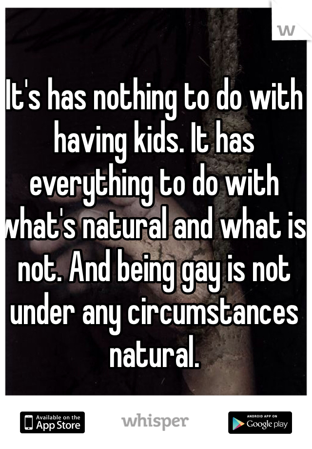 It's has nothing to do with having kids. It has everything to do with what's natural and what is not. And being gay is not under any circumstances natural. 